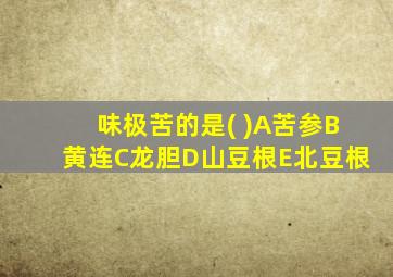 味极苦的是( )A苦参B黄连C龙胆D山豆根E北豆根